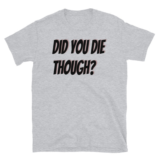 Yeah but did you die? T-Shirt